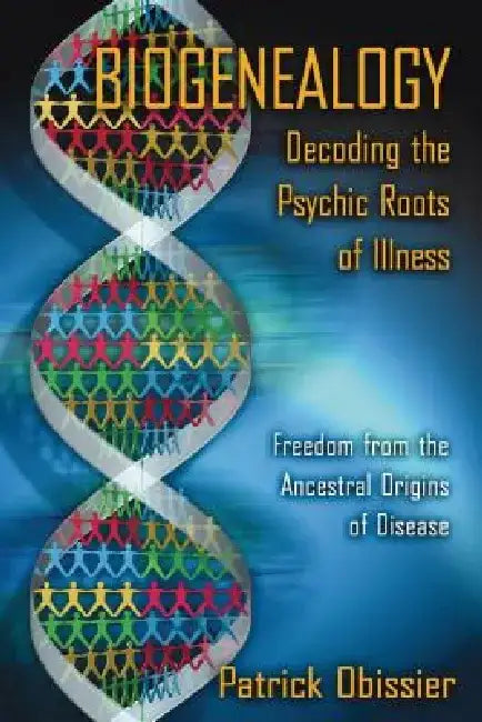 Biogenealogy: Decoding the Psychic Roots of Illness: Freedom from the Ancestral Origins of Disease by Patrick Obissier