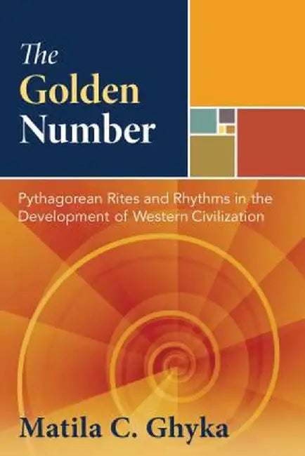 The Golden Number: Pythagorean Rites and Rhythms in the Development of Western Civilization by Matila C. Ghyka