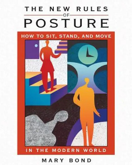 The New Rules of Posture: How to Sit, Stand, and Move in the Modern World by Mary Bond