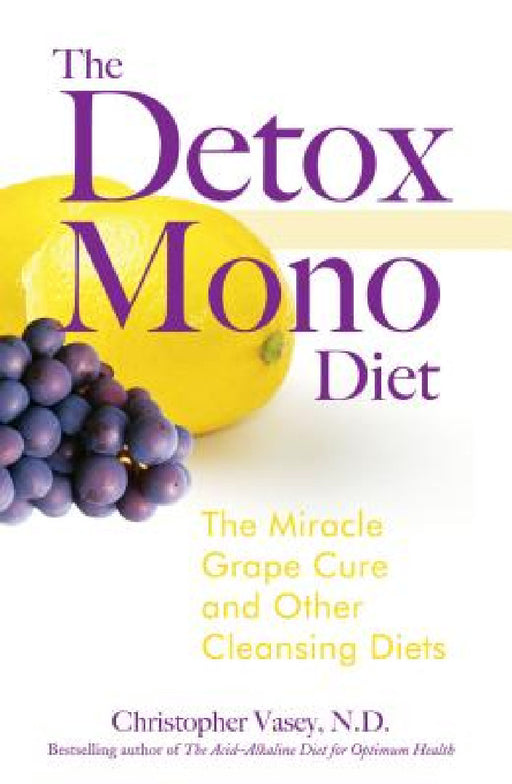 The Detox Mono Diet: The Miracle Grape Cure and Other Cleansing Diets by Christopher Vasey