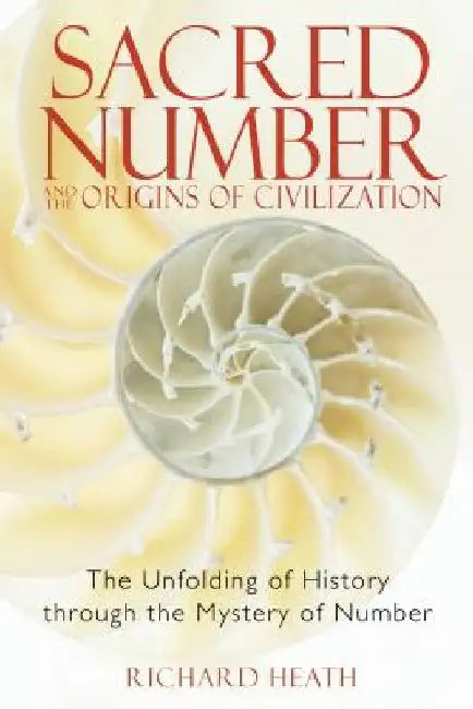 Sacred Number and the Origins of Civilization: The Unfolding of History Through the Mystery of Number by Richard Heath