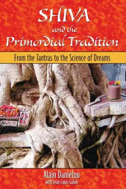 Shiva and the Primordial Tradition: From the Tantras to the Science of Dreams by Alain Danielou