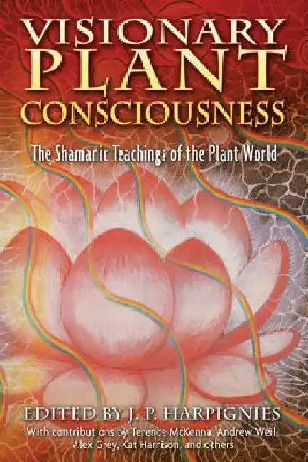 Visionary Plant Consciousness: The Shamanic Teachings of the Plant World by J. P. Harpignies