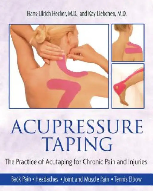 Acupressure Taping: The Practice of Acutaping for Chronic Pain and Injuries by Hans-Ulrich Hecker