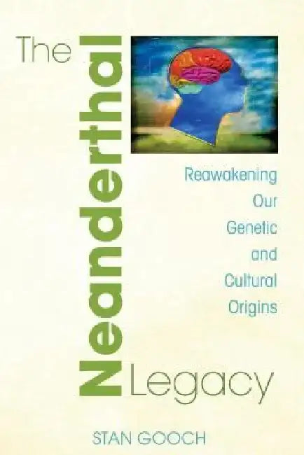 The Neanderthal Legacy: Reawakening Our Genetic and Cultural Origins by Stan Gooch