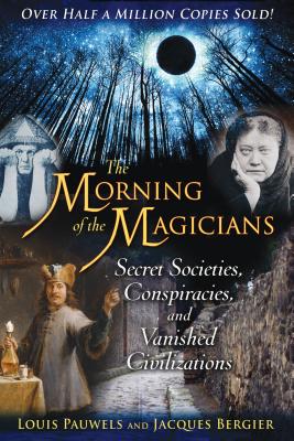 The Morning of the Magicians: Secret Societies, Conspiracies, and Vanished Civilizations by Louis Pauwels