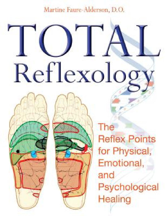 Total Reflexology: The Reflex Points for Physical, Emotional, and Psychological Healing by Martine Faure-Alderson