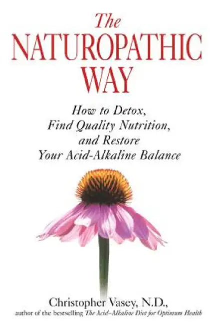The Naturopathic Way: How to Detox, Find Quality Nutrition, and Restore Your Acid-Alkaline Balance by Christopher Vasey