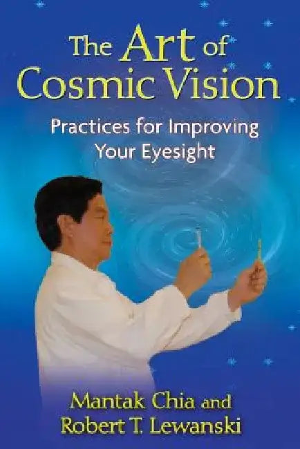 The Art of Cosmic Vision: Practices for Improving Your Eyesight by Mantak Chia