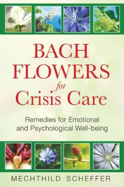 Bach Flowers for Crisis Care: Remedies for Emotional and Psychological Well-Being by Mechthild Scheffer