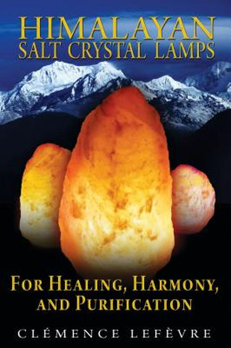 Himalayan Salt Crystal Lamps: For Healing, Harmony, and Purification by Clemence Lefevre