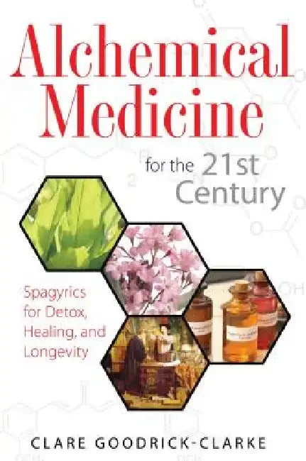 Alchemical Medicine for the 21st Century: Spagyrics for Detox, Healing, and Longevity by Clare Goodrick-Clarke