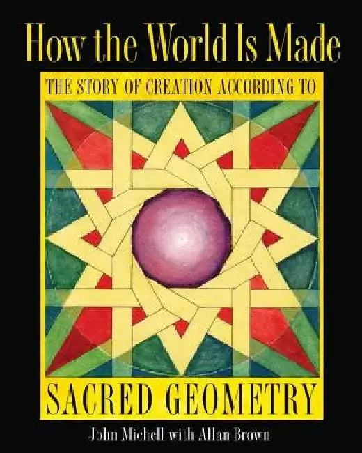 How the World Is Made: The Story of Creation According to Sacred Geometry by John Michell