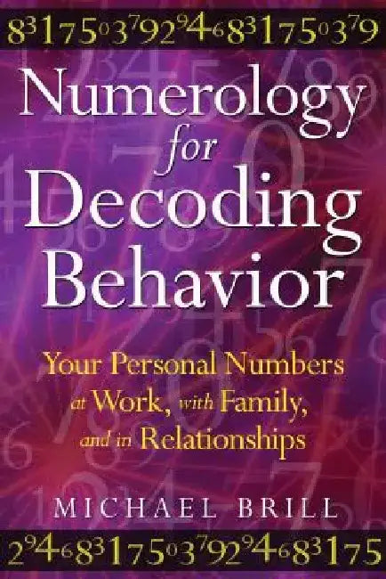 Numerology for Decoding Behavior: Your Personal Numbers at Work, with Family, and in Relationships by Michael Brill