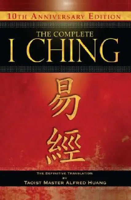 The Complete I Ching -- 10th Anniversary Edition: The Definitive Translation by Taoist Master Alfred Huang by Taoist Master Alfred Huang