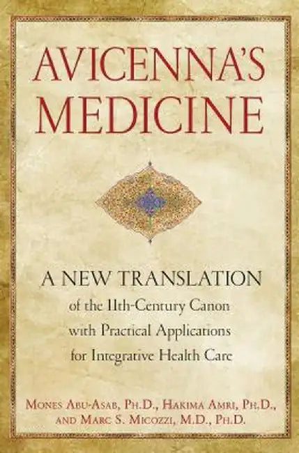 Avicenna's Medicine: A New Translation of the 11th-Century Canon with Practical Applications for Integrative Health Care by Mones Abu-Asab