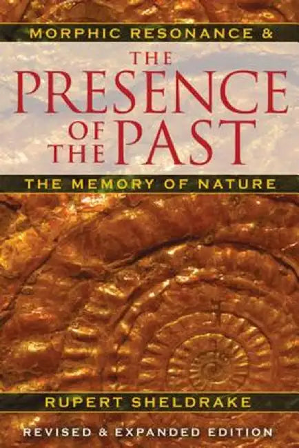 The Presence of the Past: Morphic Resonance and the Memory of Nature by Rupert Sheldrake