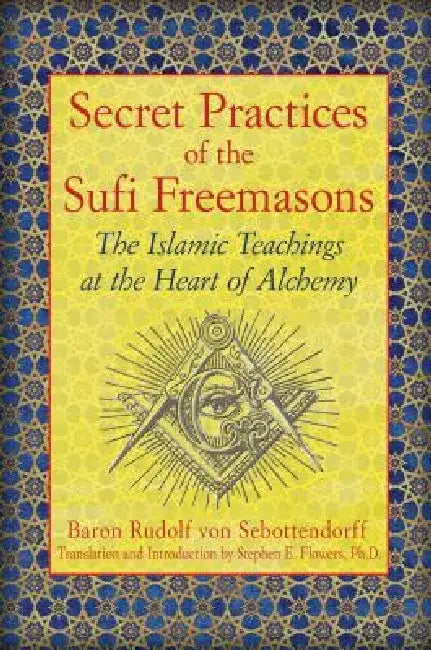 Secret Practices of the Sufi Freemasons: The Islamic Teachings at the Heart of Alchemy by Baron Rudolf Von Sebottendorff