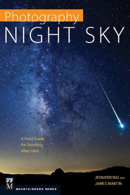Photography: Night Sky: A Field Guide for Shooting After Dark by Jennifer Wu, James Martin