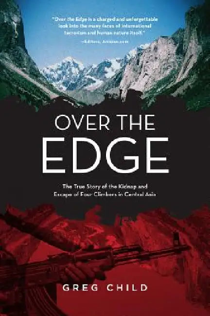 Over the Edge: The True Story of the Kidnap and Escape of Four Climbers in Central Asia by Greg Child