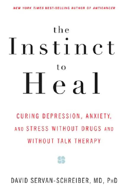 The Instinct to Heal: Curing Depression, Anxiety and Stress Without Drugs and Without Talk Therapy by David Servan-Schreiber