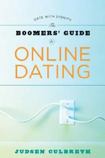The Boomer's Guide to Online Dating: Date with Dignity by Judsen Culbreth