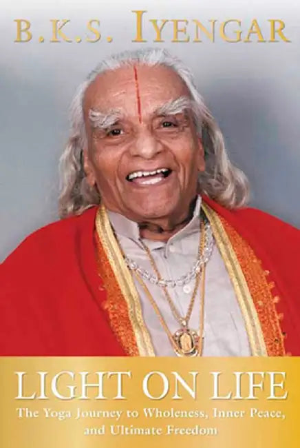 Light on Life: The Yoga Journey to Wholeness, Inner Peace, and Ultimate Freedom by B. K. S. Iyengar