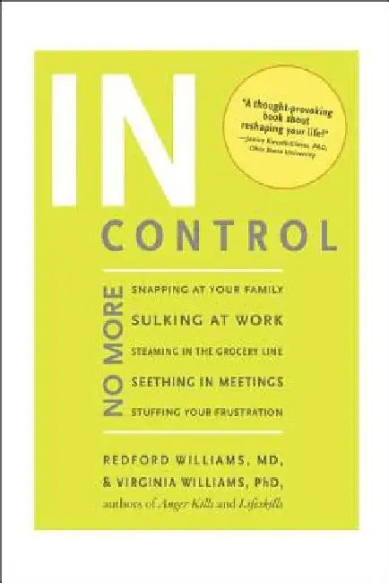 In Control: No More Snapping at Your Family, Sulking at Work, Steaming in the Grocery Line, Seething in Meetings, Stuffing your Frustration by Redford Williams