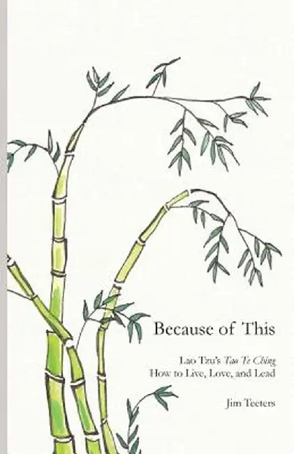 Because of This: Lao Tzu's Tao Te Ching: How to Live, Love, and Lead by Jim Teeters