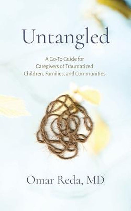 Untangled: A Go-To Guide for Caregivers of Traumatized Children, Families, and Communities by Omar Reda