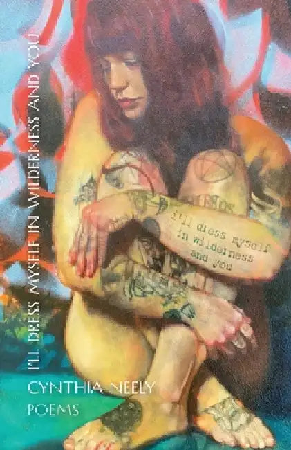 I'll Dress Myself in Wilderness and You: Poems by Cynthia Neely