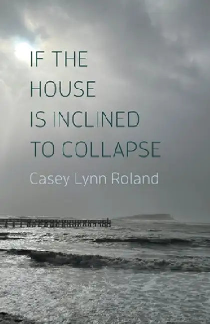 If the House Is Inclined to Collapse by Casey Lynn Roland