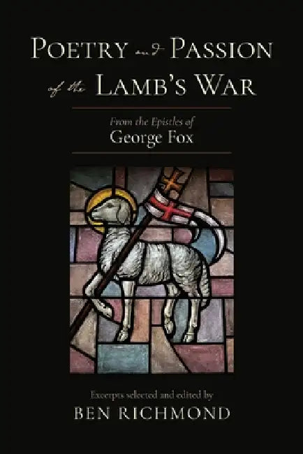 Poetry and Passion of the Lamb's War: From the Epistles of George Fox by Ben Richmond, George Fox