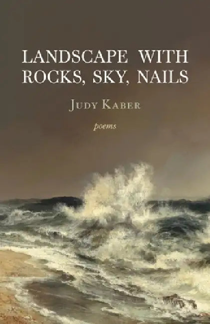 Landscape with Rocks, Sky, Nails: Poems by Judy Kaber