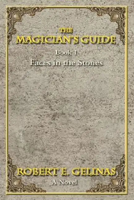 The Magician's Guide: Book 1 Faces in the Stones by Robert E. Gelinas