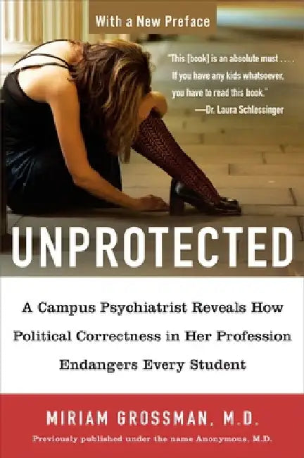 Unprotected: A Campus Psychiatrist Reveals How Political Correctness in Her Profession Endangers Every Student by Miriam Grossman