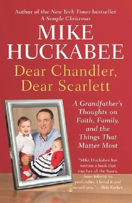 Dear Chandler, Dear Scarlett: A Grandfather's Thoughts on Faith, Family, and the Things That Matter Most by Mike Huckabee