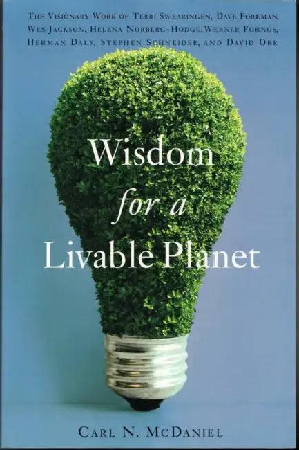Wisdom for a Livable Planet: The Visionary Work of Terri Swearingen, Dave Foreman, Wes Jackson, Helena Norberg-Hodge, Werner Fornos, Herman Daly, Step by Carl N. McDaniel