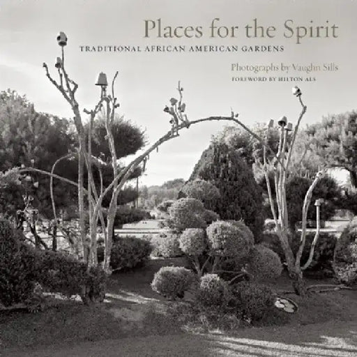 Places for the Spirit: Traditional African American Gardens by Vaughn Sills