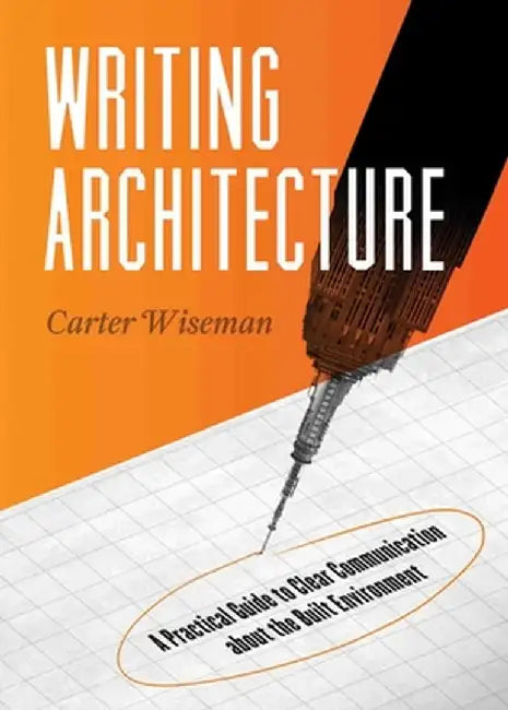 Writing Architecture: A Practical Guide to Clear Communication about the Built Environment by Carter Wiseman