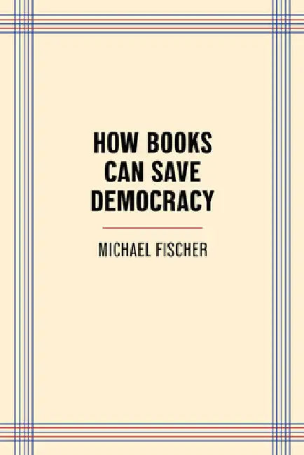 How Books Can Save Democracy by Fischer, Michael