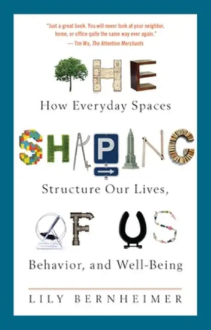 The Shaping of Us: How Everyday Spaces Structure Our Lives, Behavior, and Well-Being by Lily Bernheimer