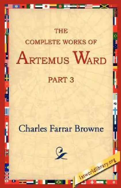 The Complete Works of Artemus Ward, Part 3 by Charles Farrar Browne, 1stworld Library