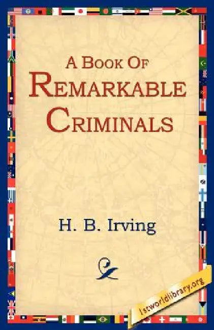 A Book of Remarkable Criminals by H. B. Irving, 1st World Library, 1stworld Library