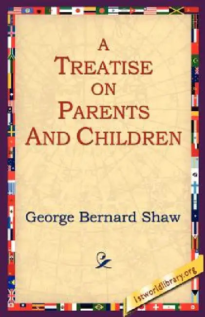 A Treatise on Parents and Children by George Bernard Shaw, 1st World Library, 1stworld Library