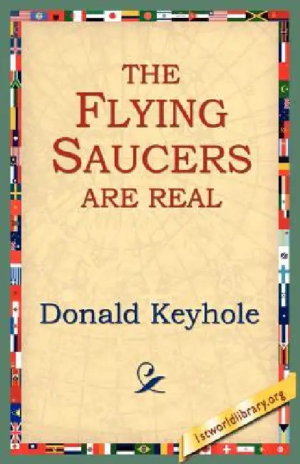The Flying Saucers Are Real by Donald Keyhole, 1stworld Library