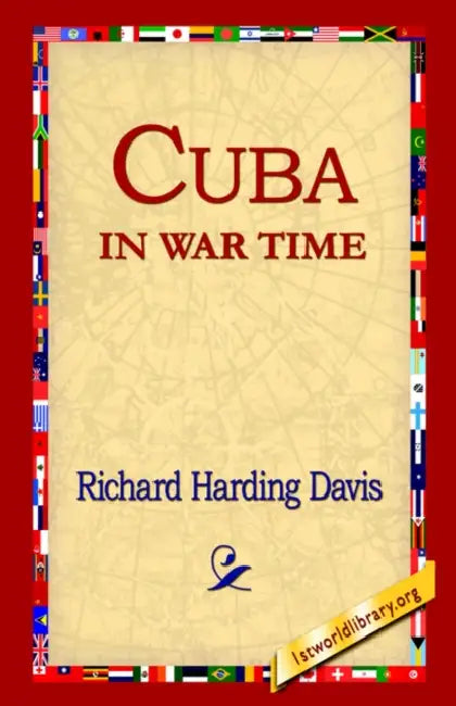 Cuba in War Time by Richard Harding Davis, 1st World Library, 1stworld Library