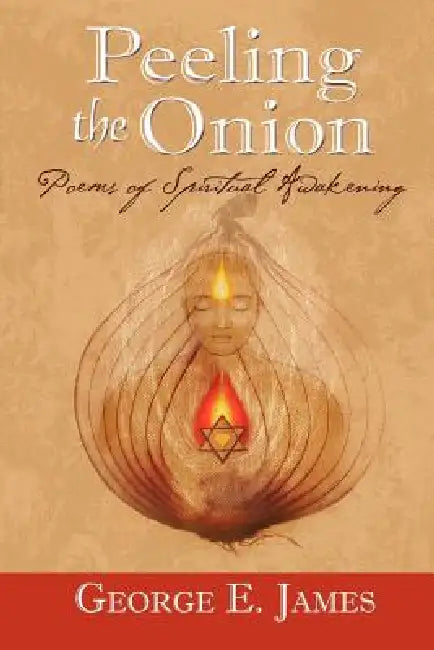 Peeling the Onion; Poems of Spiritual Awakening by George E. James, 1stworld Library, 1st World Publishing