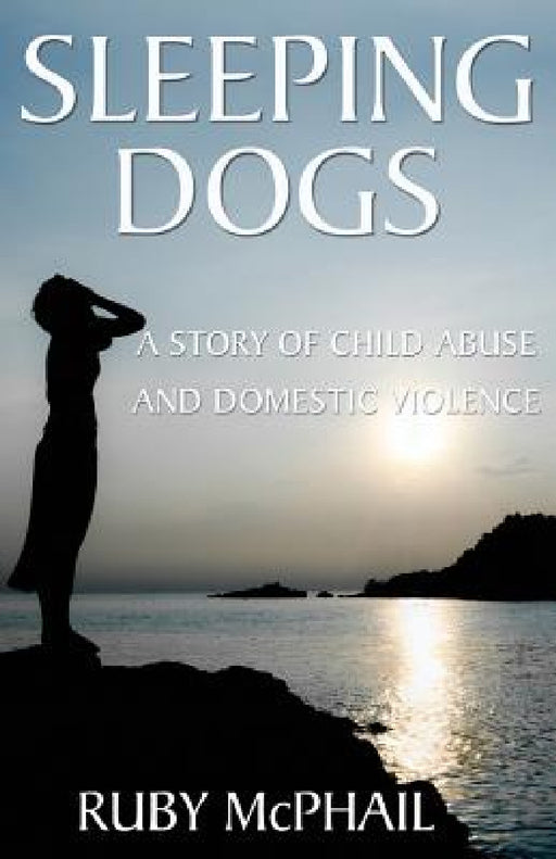 Sleeping Dogs: A Story of Child Abuse and Domestic Violence by Ruby McPhail