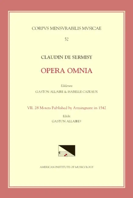CMM 52 Claudin de Sermisy (Ca. 1490-1562), Opera Omnia, Edited by Gaston Allaire and Isabelle Cazeaux. Vol. VII 28 Motets Published by Attaingnant in by Gaston Allaire, Claudin de Sermisy